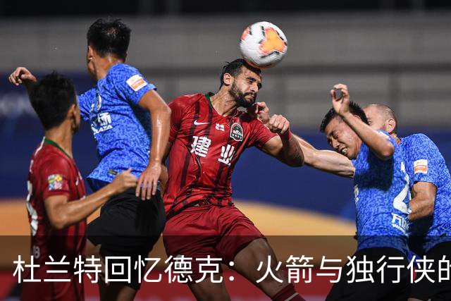杜兰特回忆德克：火箭与独行侠的对决让人激情澎湃