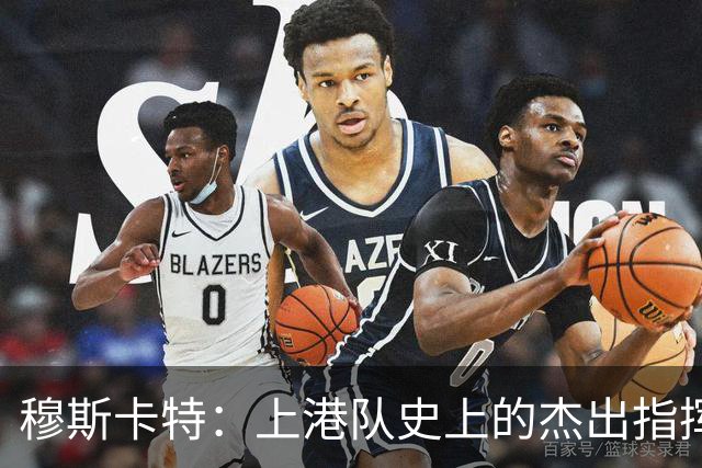 穆斯卡特：上港队史上的杰出指挥官，双冠荣光的缔造者