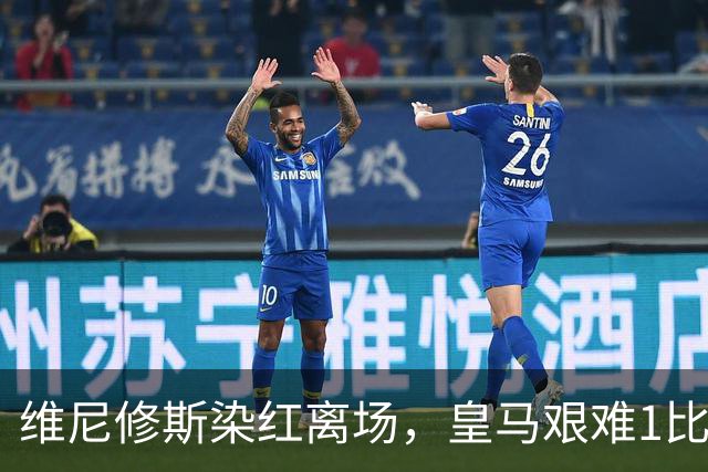 维尼修斯染红离场，皇马艰难1比0战胜比利亚雷亚尔